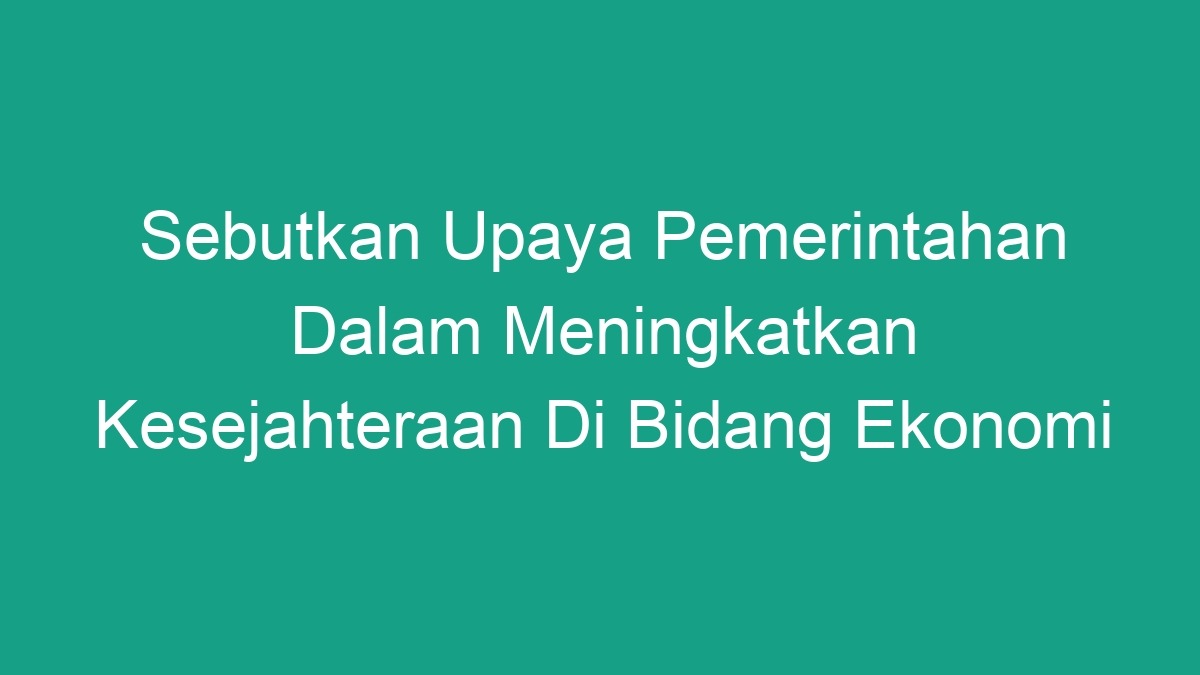 Sebutkan Upaya Pemerintahan Dalam Meningkatkan Kesejahteraan Di Bidang