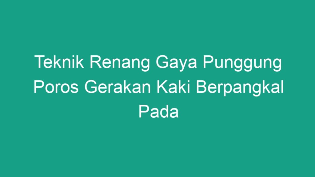 Teknik Renang Gaya Punggung Poros Gerakan Kaki Berpangkal Pada - Geograf