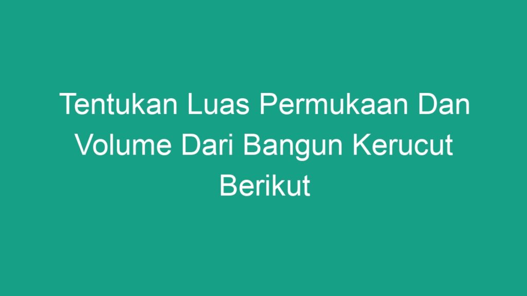 Tentukan Luas Permukaan Dan Volume Dari Bangun Kerucut Berikut - Geograf