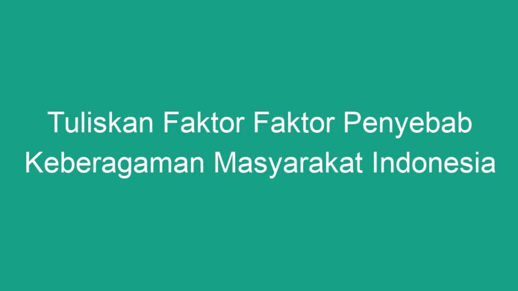 Tuliskan Faktor Faktor Penyebab Keberagaman Masyarakat Indonesia - Geograf