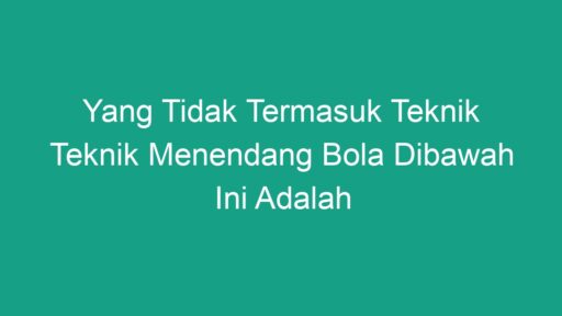 Yang Tidak Termasuk Teknik Teknik Menendang Bola Dibawah Ini Adalah ...