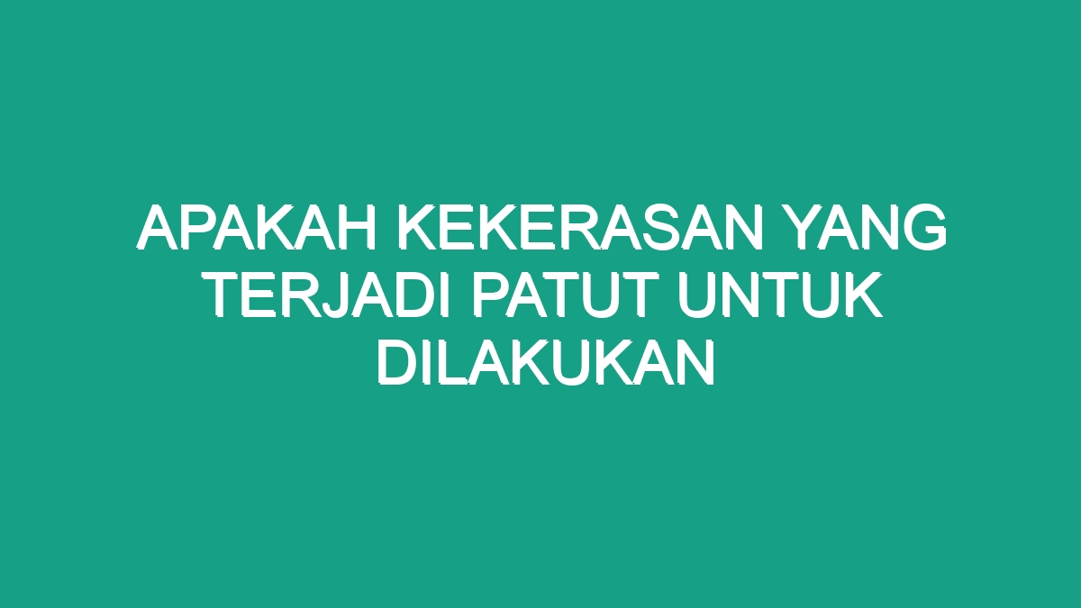 Apakah Kekerasan Yang Terjadi Patut Untuk Dilakukan - Geograf