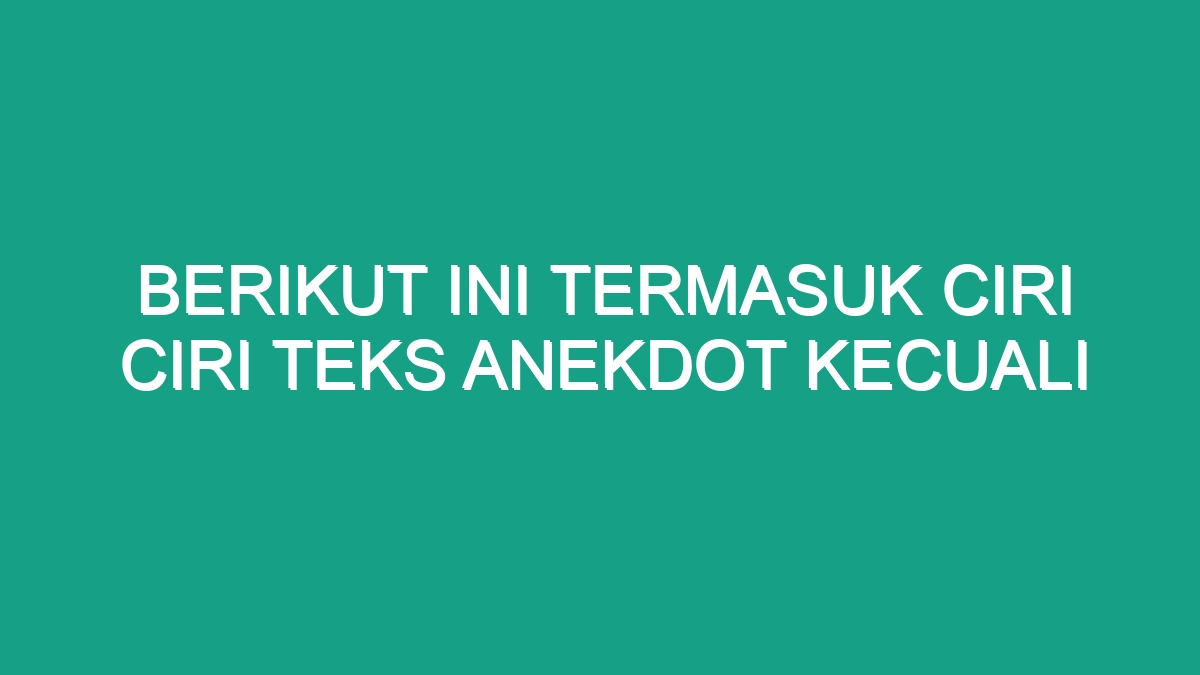 Berikut Ini Termasuk Ciri Ciri Teks Anekdot Kecuali - Geograf