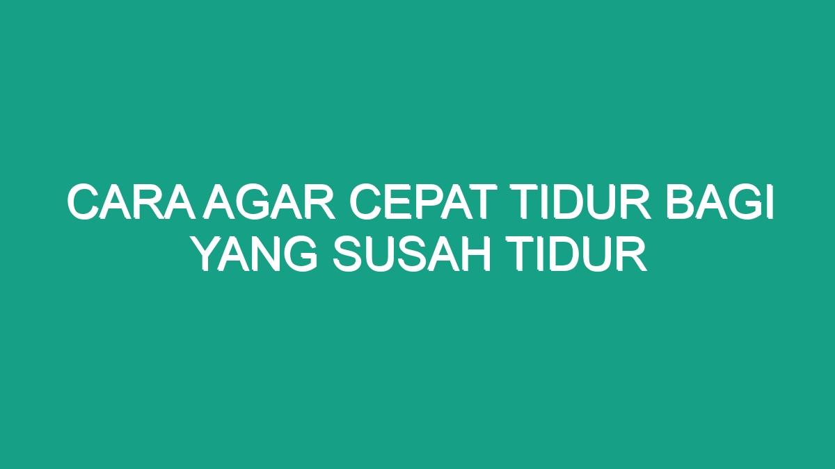 Cara Agar Cepat Tidur Bagi Yang Susah Tidur - Geograf