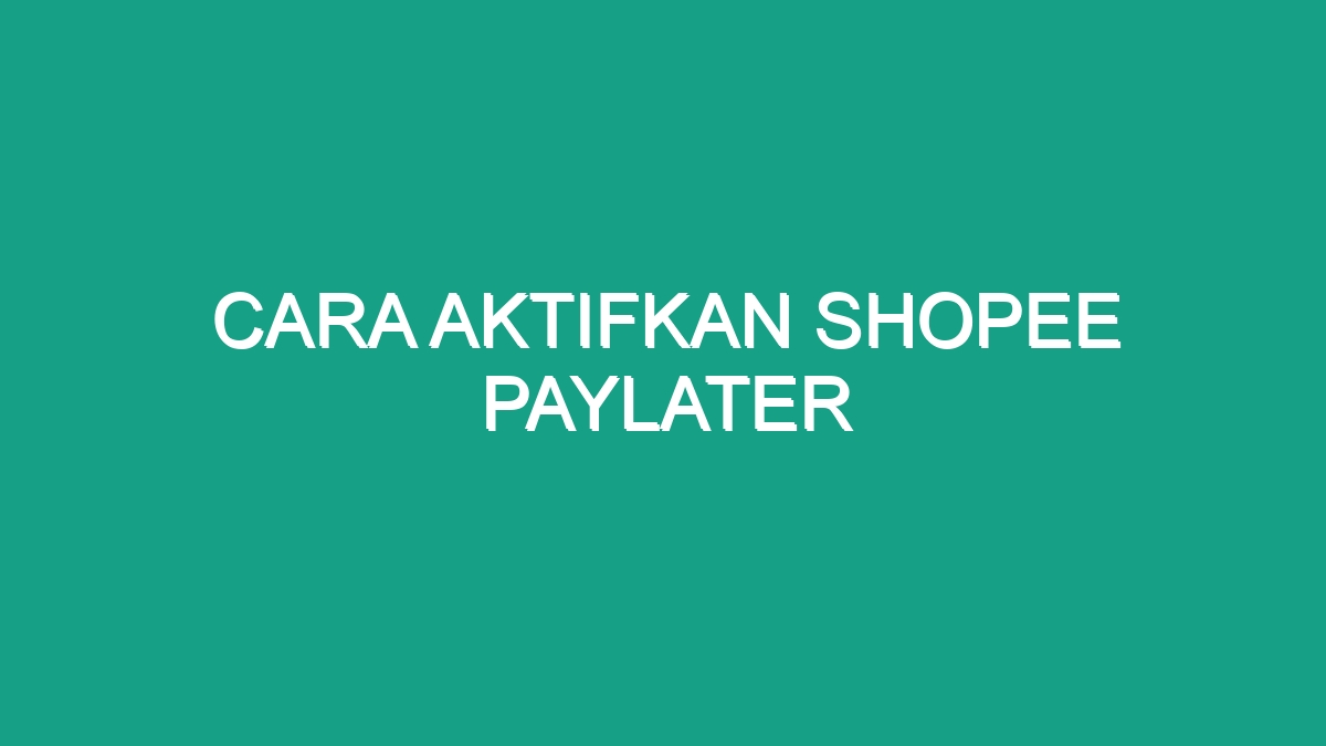 Cara Aktifkan Shopee Paylater - Geograf