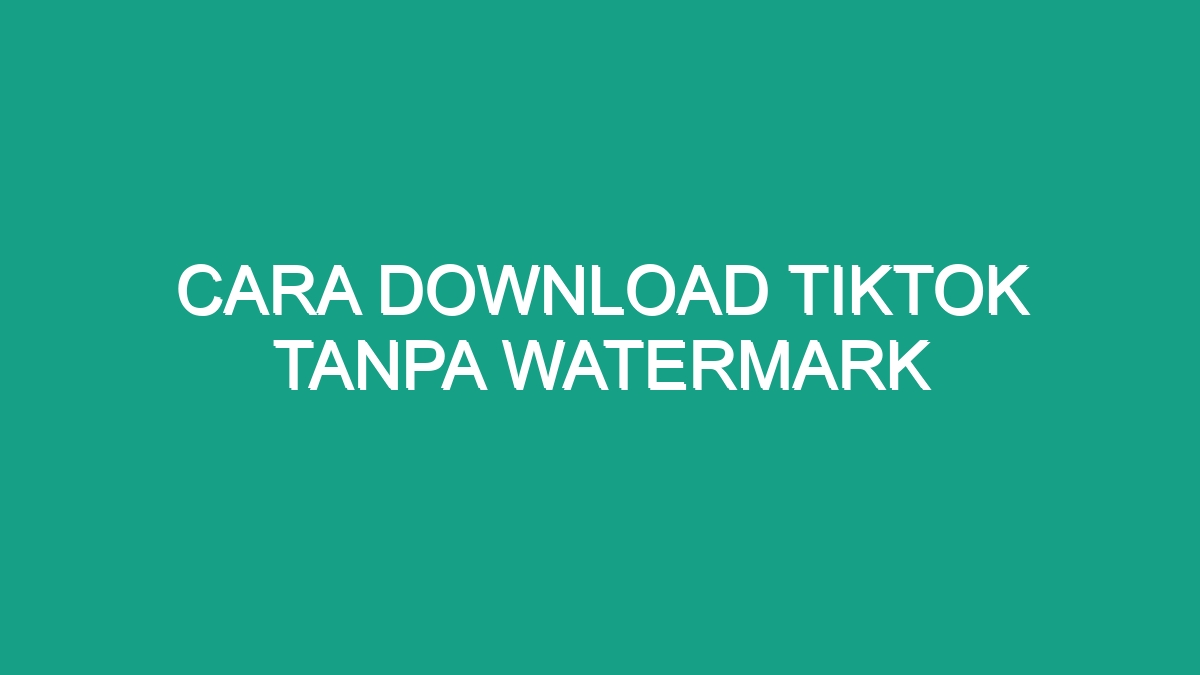 Cara Download Tiktok Tanpa Watermark - Geograf