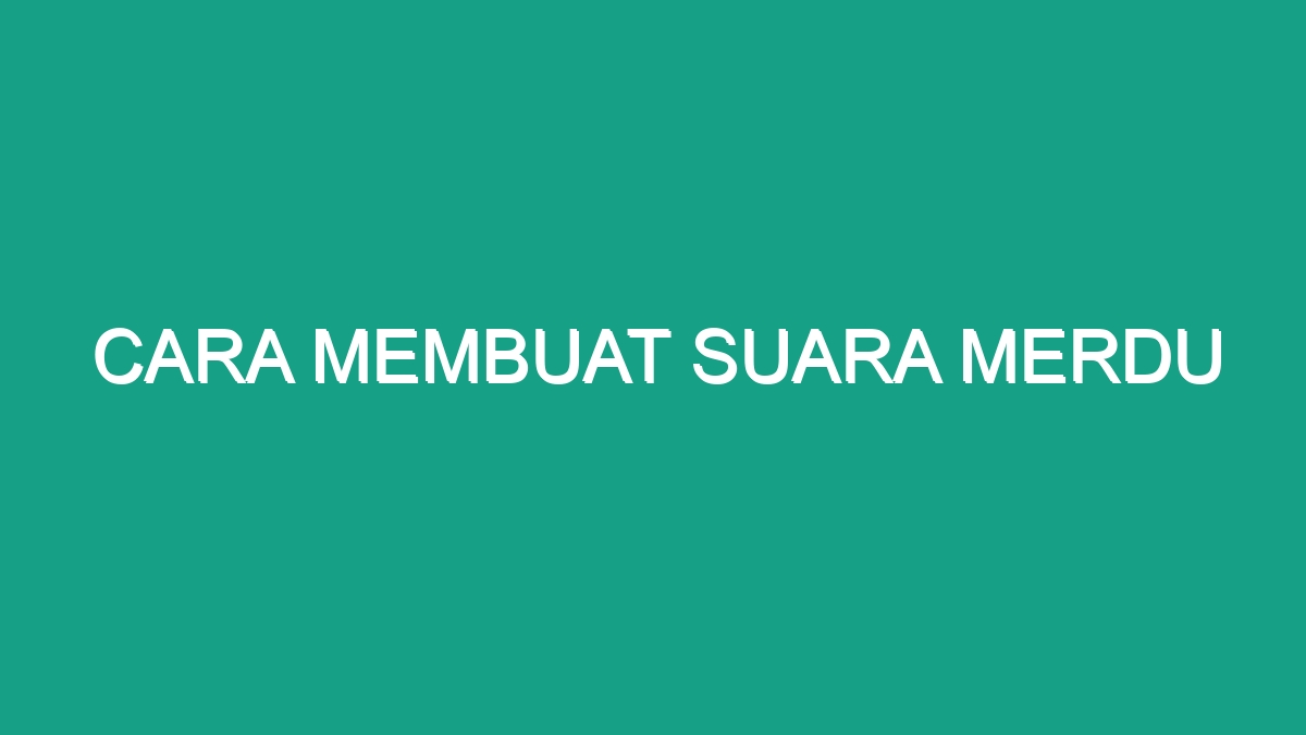 Cara Membuat Suara Merdu Geograf