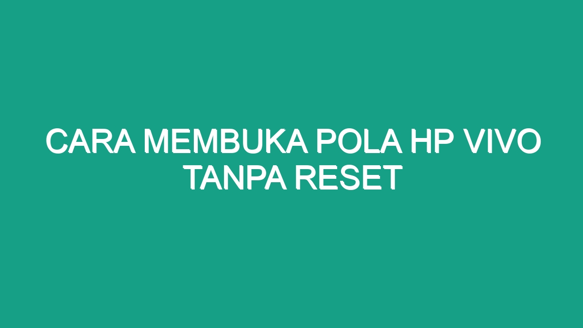 Cara Membuka Pola Hp Vivo Tanpa Reset Geograf