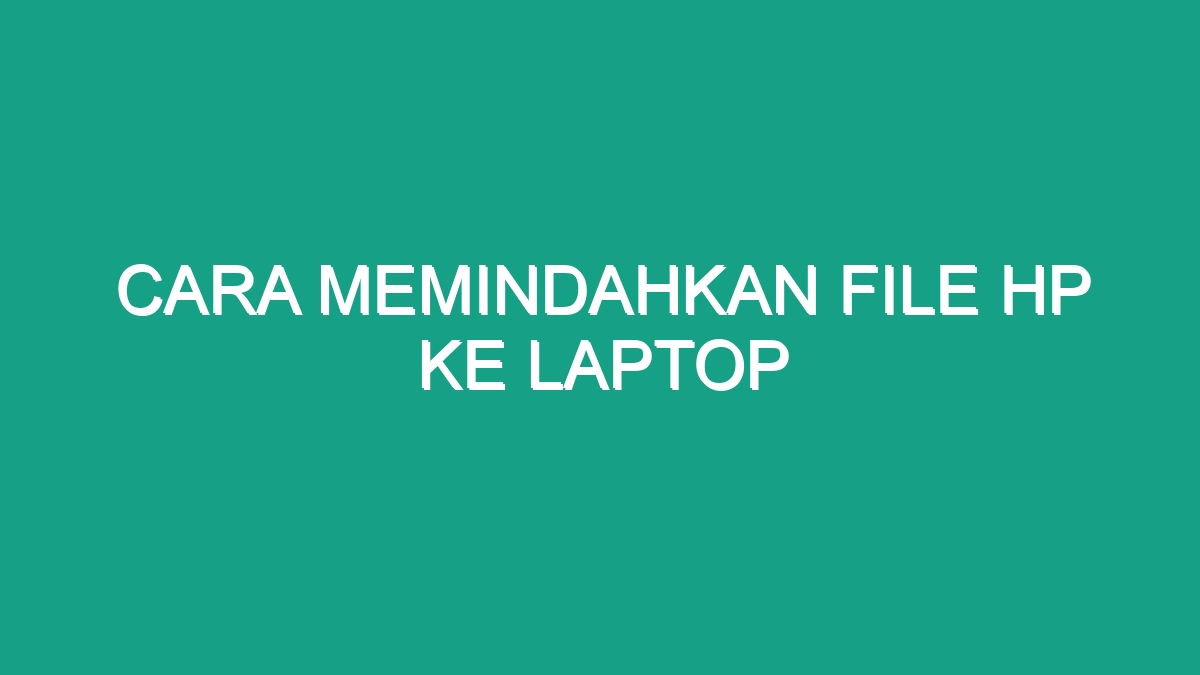 Cara Memindahkan File Hp Ke Laptop - Geograf