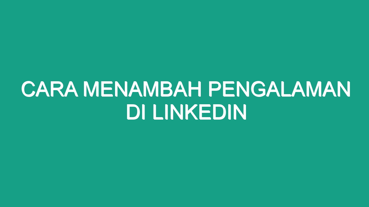 Cara Menambah Pengalaman Di Linkedin - Geograf