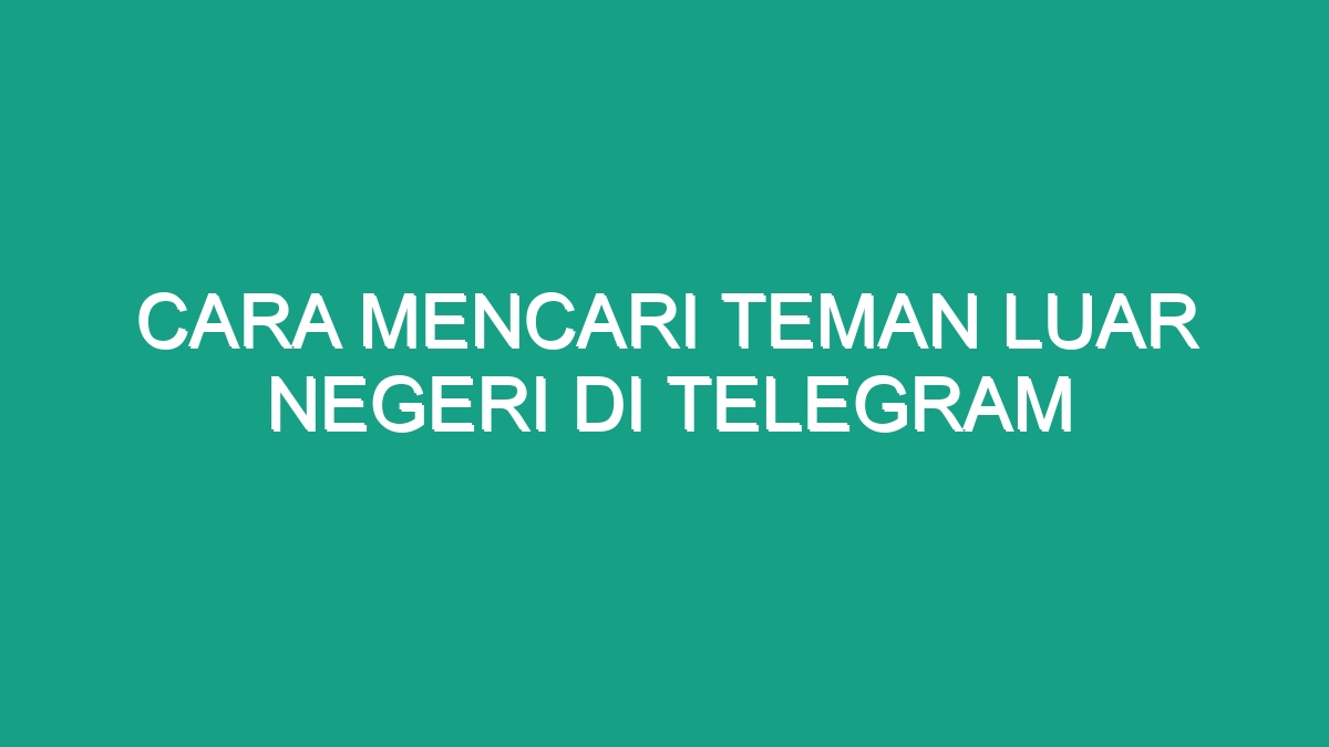 Cara Mencari Teman Luar Negeri Di Telegram Geograf