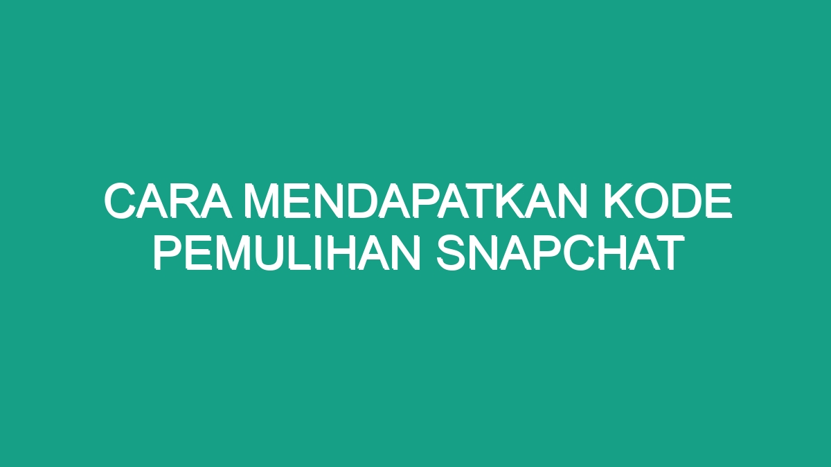 Cara Mendapatkan Kode Pemulihan Snapchat - Geograf