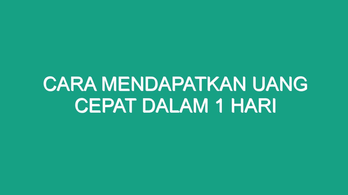 Cara Mendapatkan Uang Cepat Dalam 1 Hari - Geograf