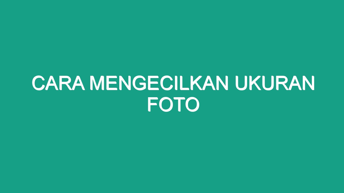 Cara Mengecilkan Ukuran Foto - Geograf