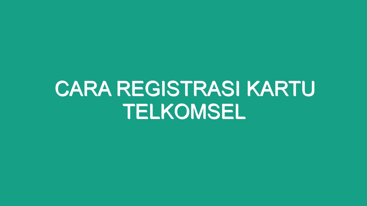 Cara Registrasi Kartu Telkomsel - Geograf