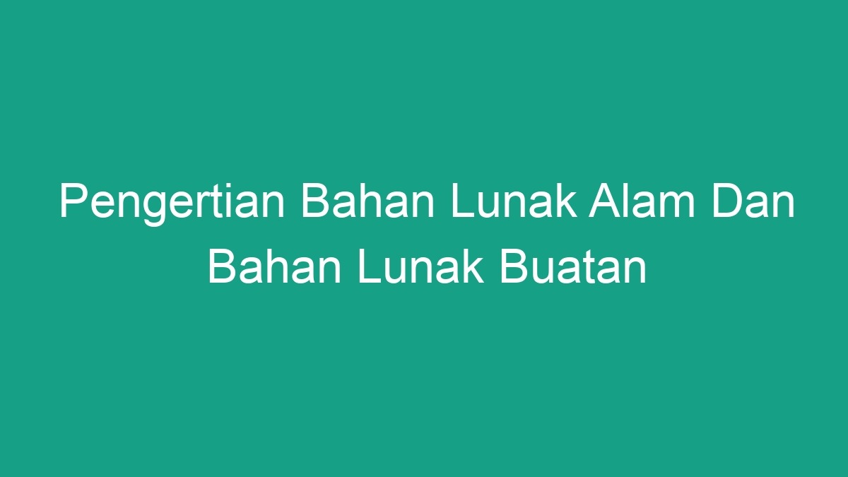 Pengertian Bahan Lunak Alam Dan Bahan Lunak Buatan Geograf