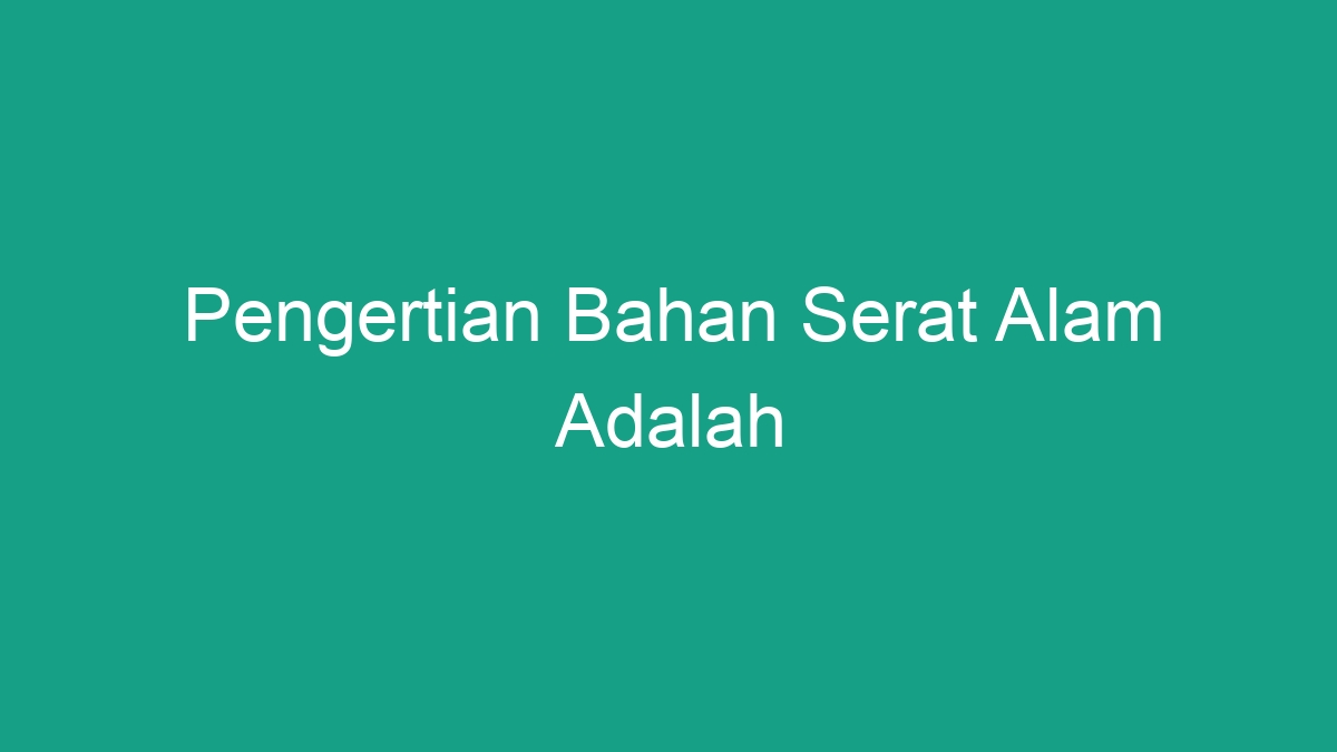 Pengertian Bahan Serat Alam Adalah Geograf