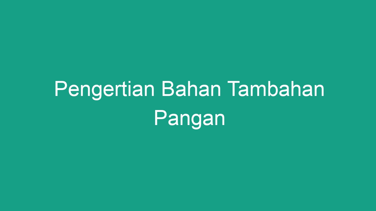 Pengertian Bahan Tambahan Pangan - Geograf