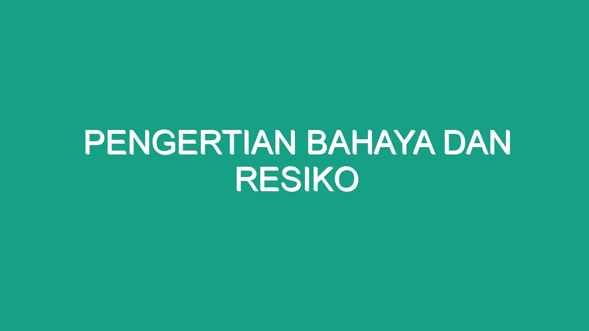 Pengertian Bahaya Dan Resiko - Geograf