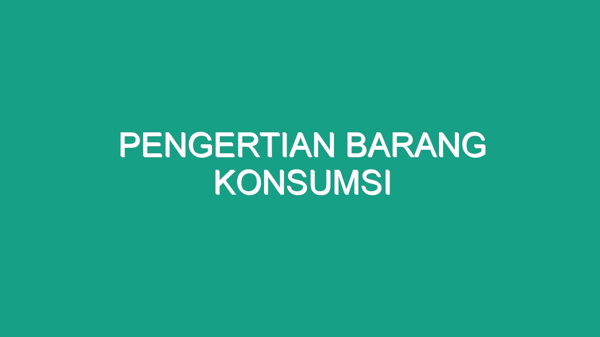 Pengertian Barang Konsumsi - Geograf