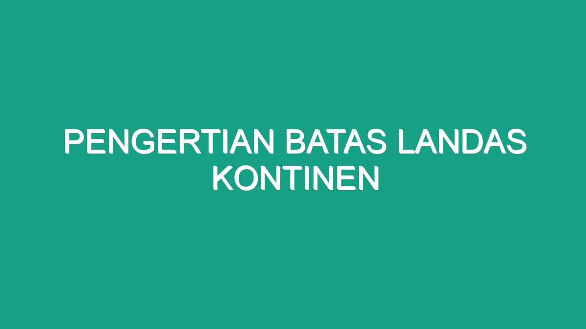 Pengertian Batas Landas Kontinen Geograf