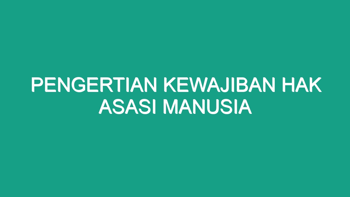 Pengertian Kewajiban Hak Asasi Manusia - Geograf