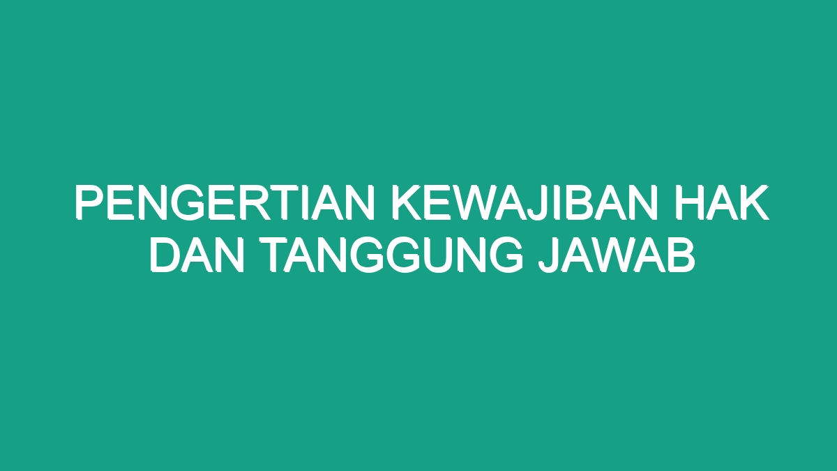 Pengertian Kewajiban Hak Dan Tanggung Jawab - Geograf