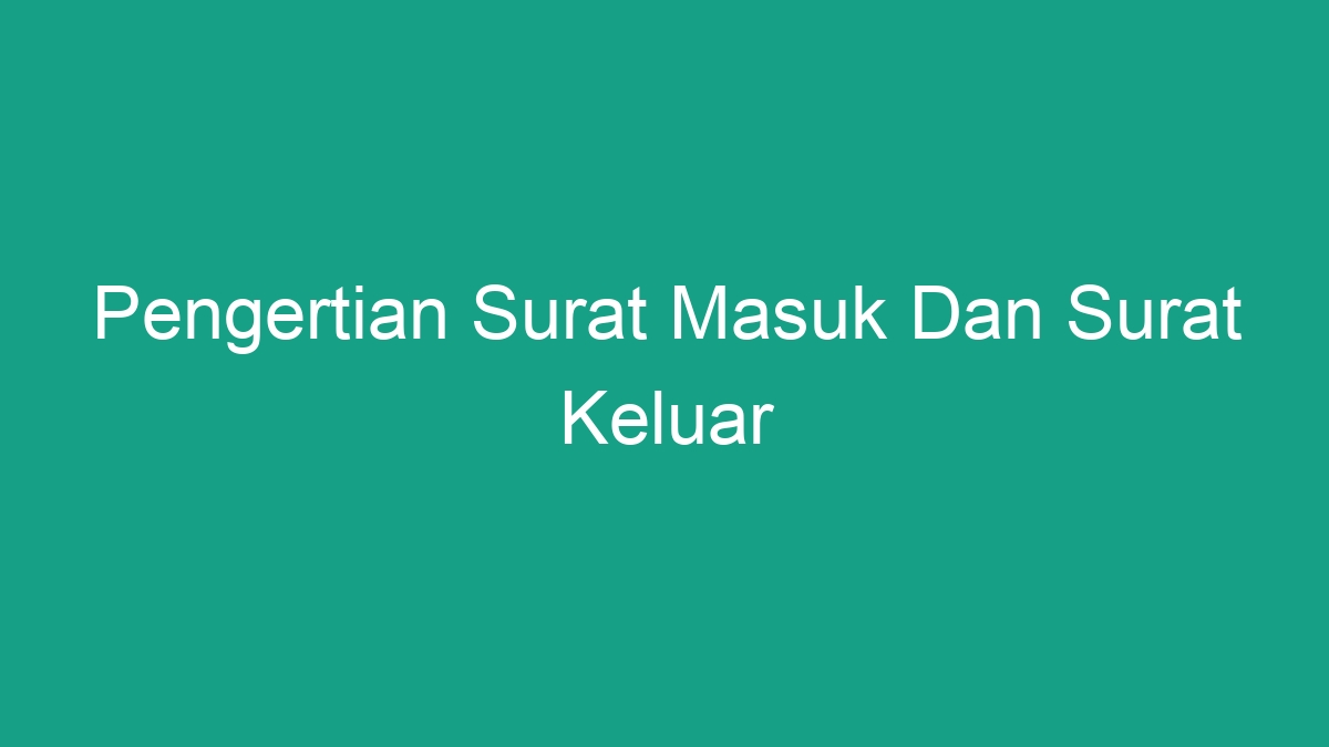 Pengertian Surat Masuk Dan Surat Keluar Tujuan Fungsi