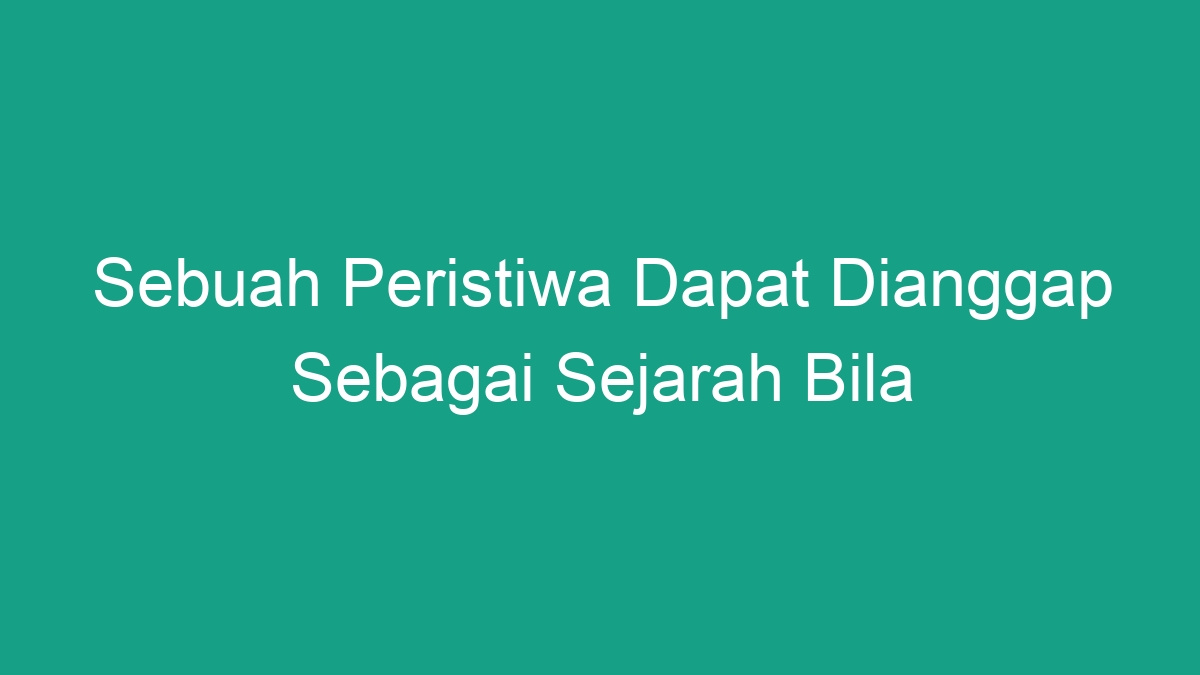 Sebuah Peristiwa Dapat Dianggap Sebagai Sejarah Bila - Geograf