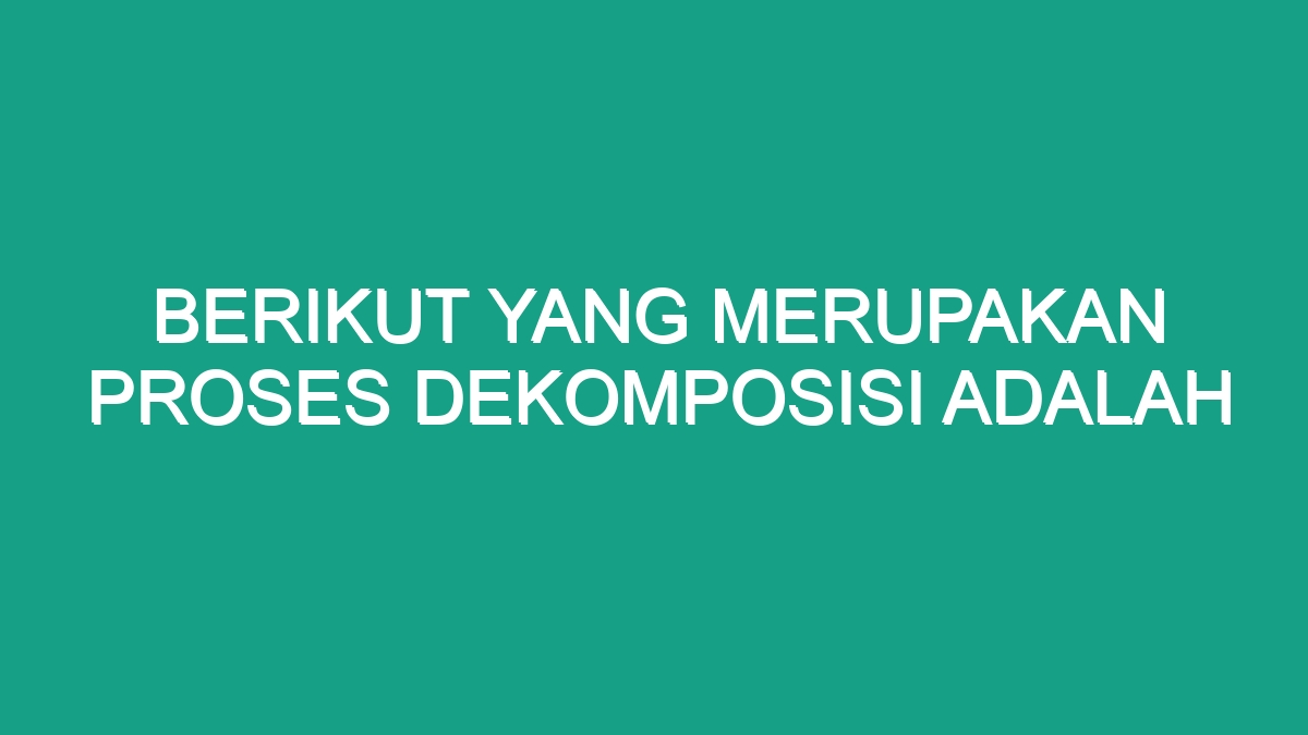 Berikut Yang Merupakan Proses Dekomposisi Adalah - Geograf