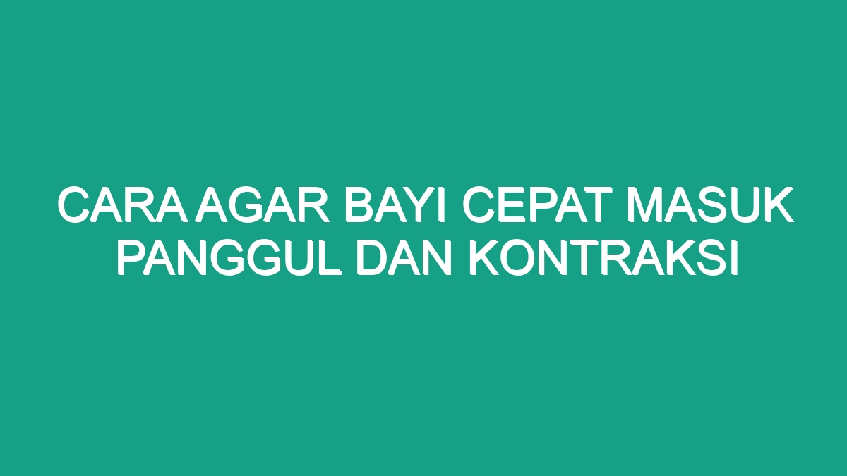 Cara Agar Bayi Cepat Masuk Panggul Dan Kontraksi - Geograf