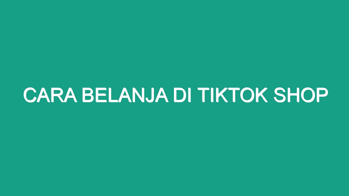 Cara Belanja Di Tiktok Shop - Geograf