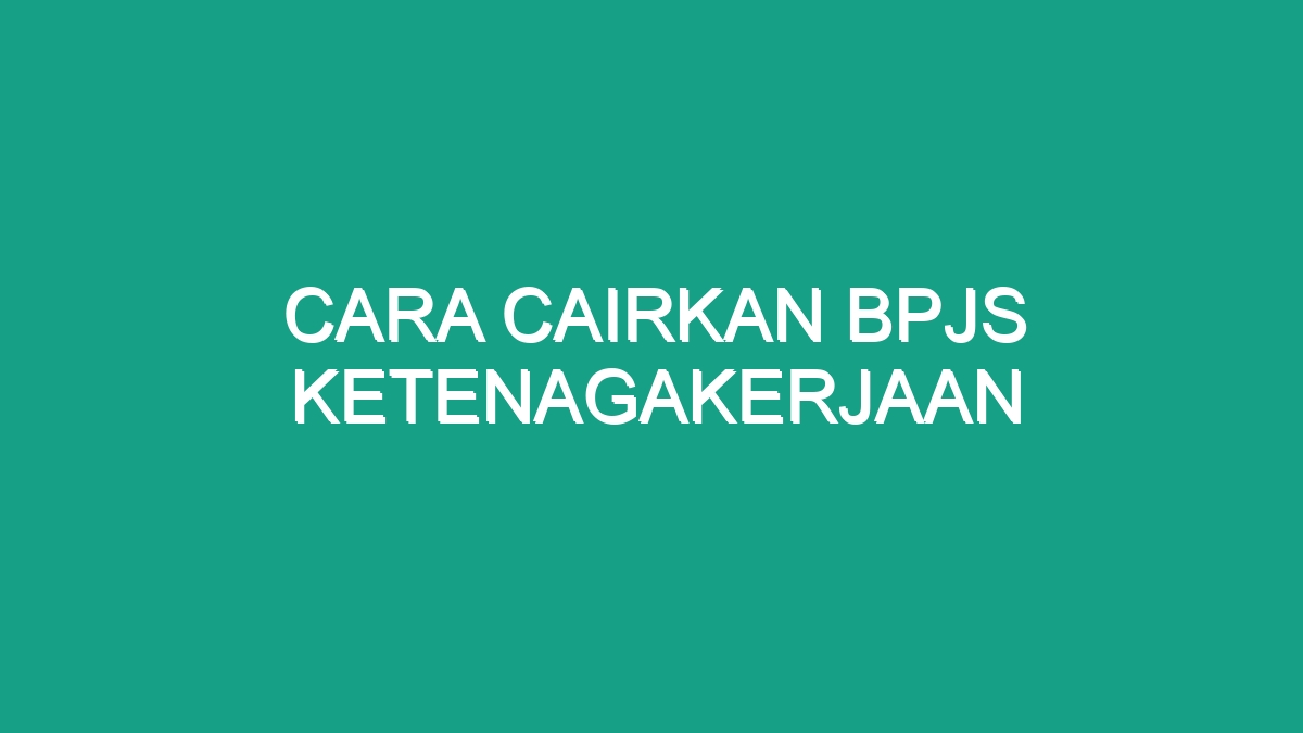 Cara Cairkan Bpjs Ketenagakerjaan - Geograf