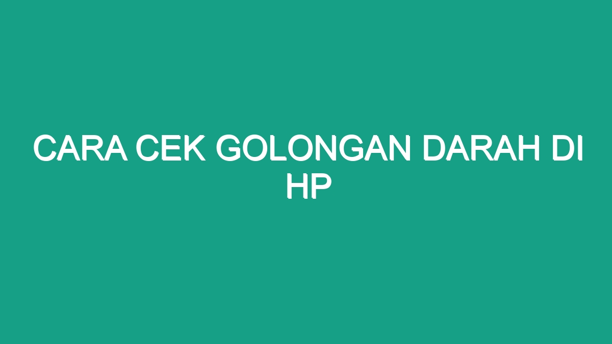 Cara Cek Golongan Darah Di Hp - Geograf