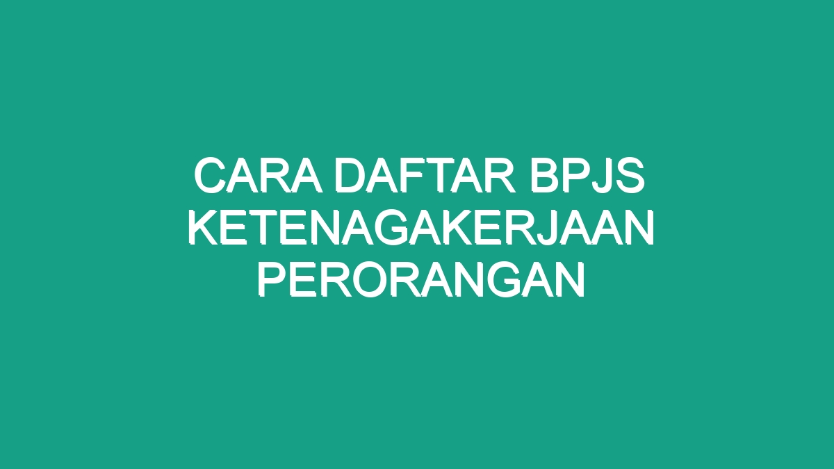 Cara Daftar Bpjs Ketenagakerjaan Perorangan - Geograf