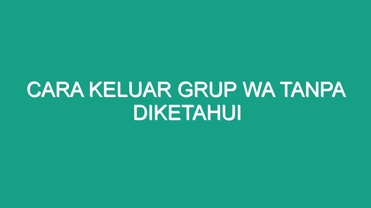 Cara Keluar Grup Wa Tanpa Diketahui Geograf