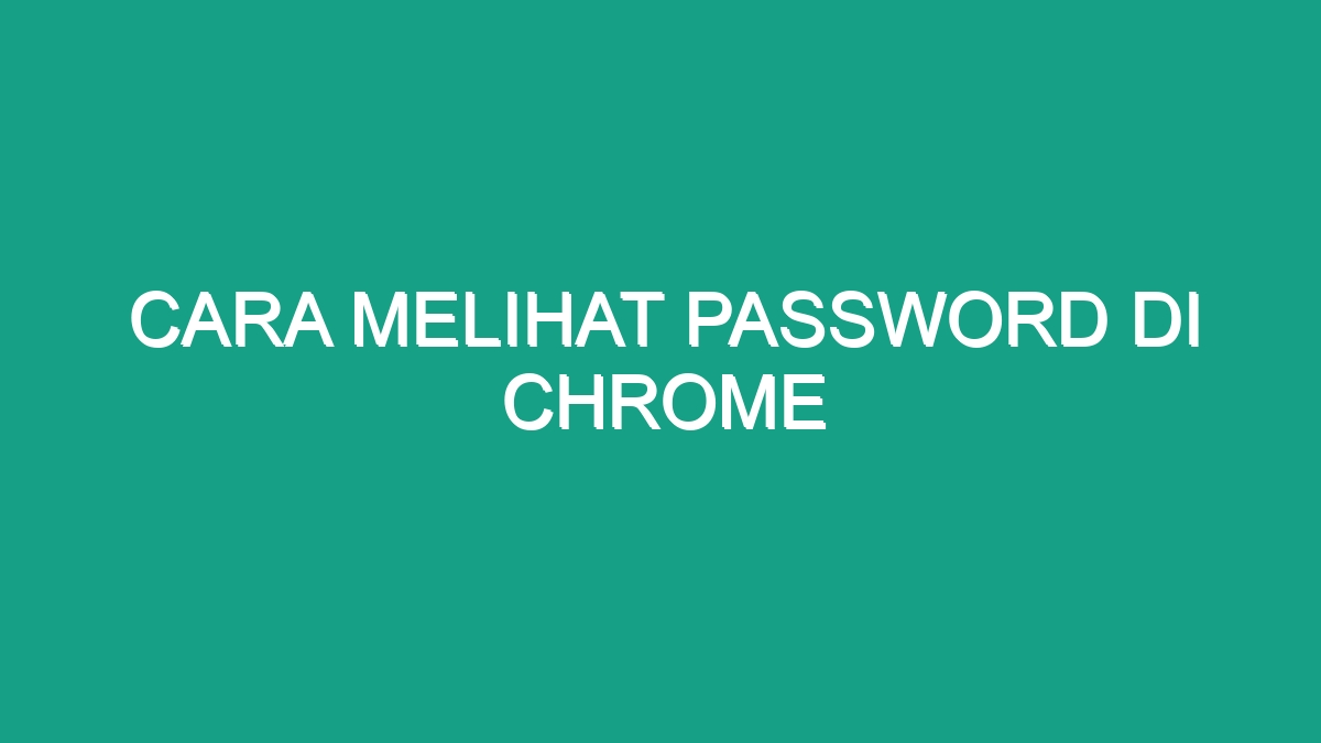 Cara Melihat Password Di Chrome Geograf