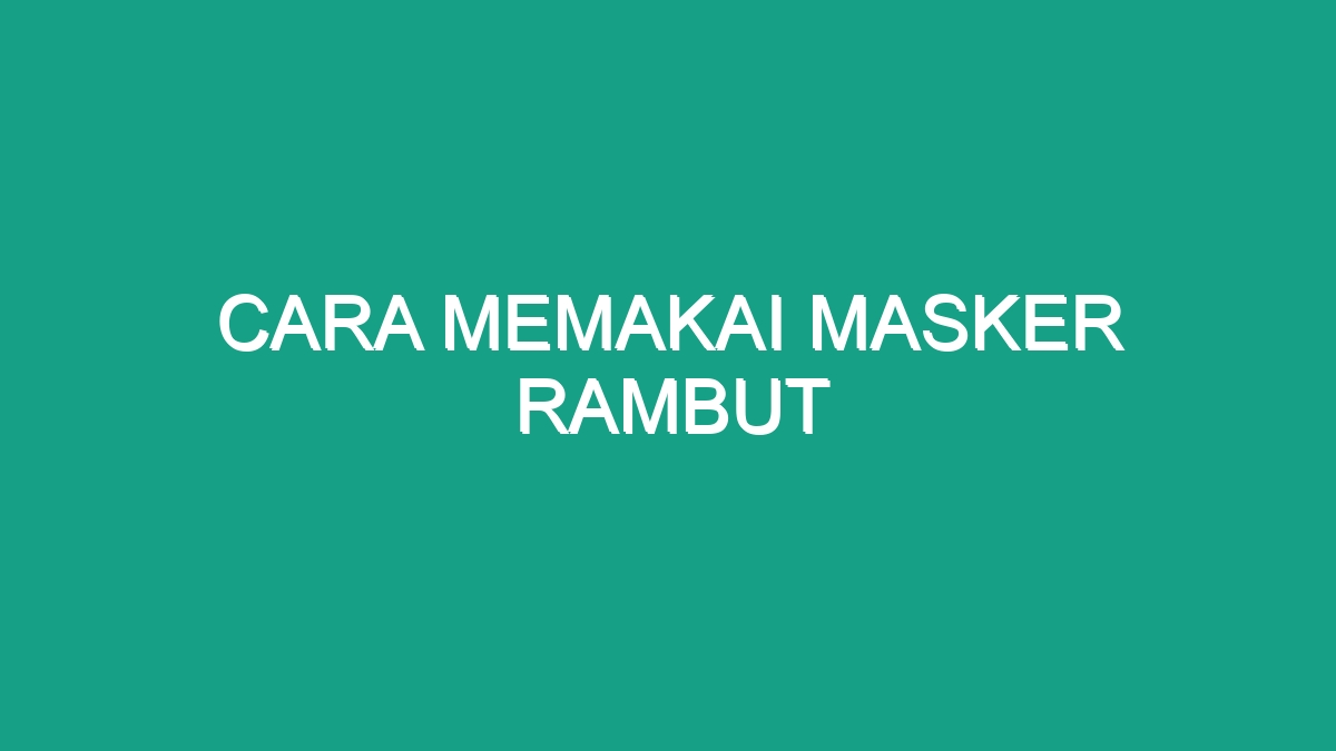 Cara Memakai Masker Rambut - Geograf