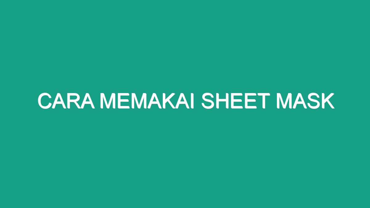 Cara Memakai Sheet Mask - Geograf