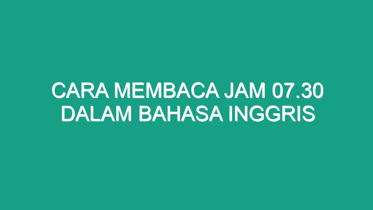 Cara Membaca Jam 07.30 Dalam Bahasa Inggris - Geograf