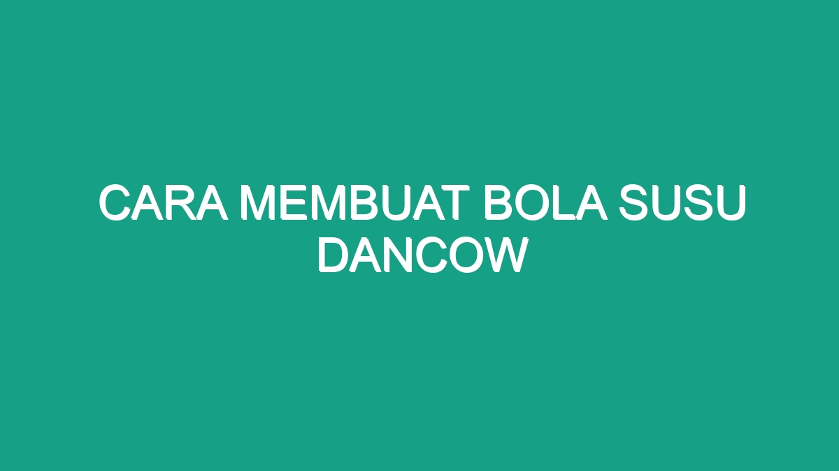 Cara Membuat Bola Susu Dancow Geograf