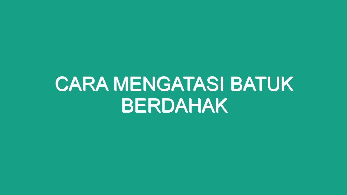 Cara Mengatasi Batuk Berdahak - Geograf