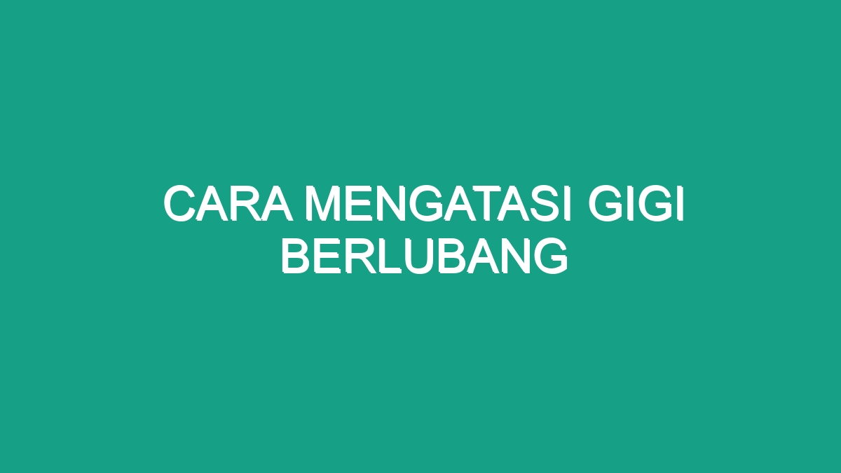 Cara Mengatasi Gigi Berlubang - Geograf