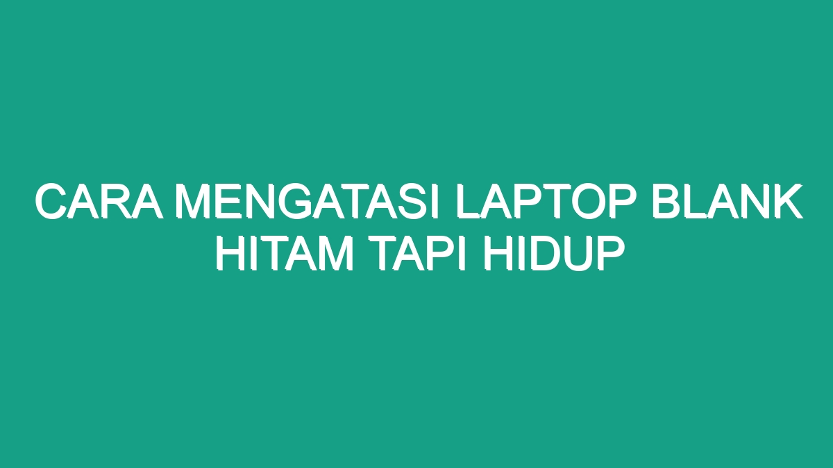 Cara Mengatasi Laptop Blank Hitam Tapi Hidup - Geograf