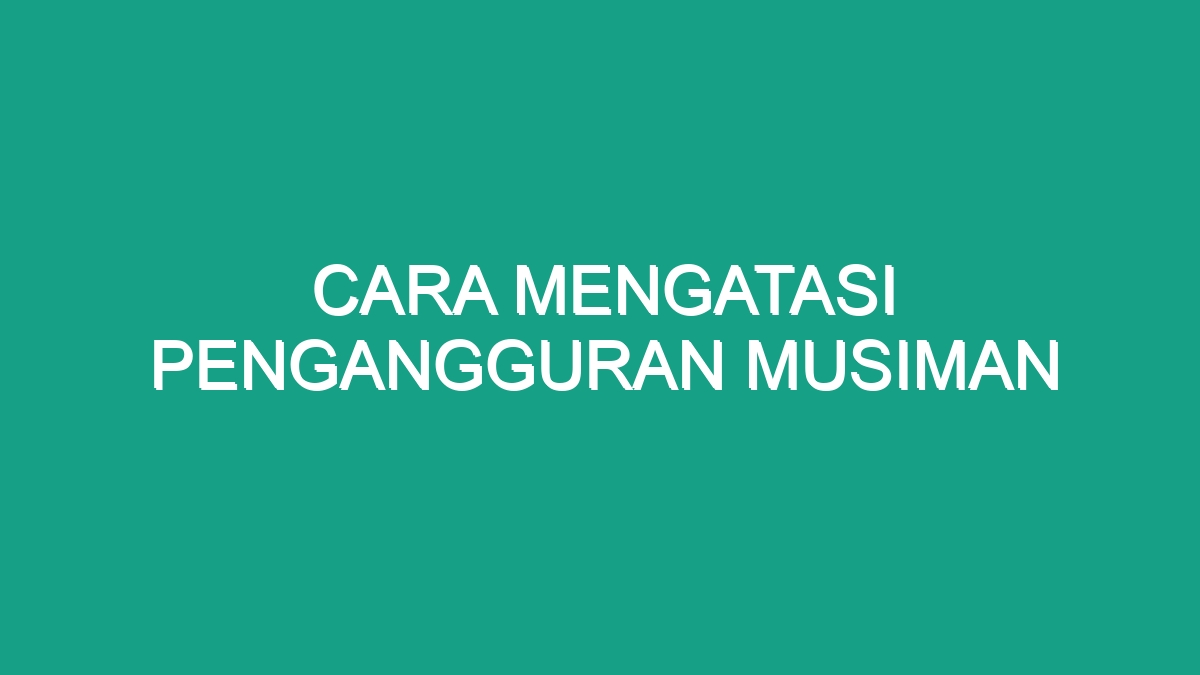 Cara Mengatasi Pengangguran Musiman - Geograf