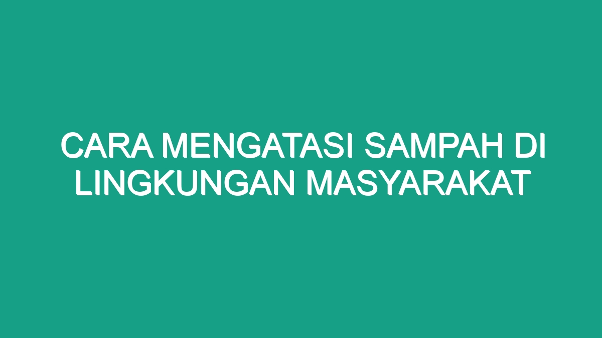 Cara Mengatasi Sampah Di Lingkungan Masyarakat - Geograf