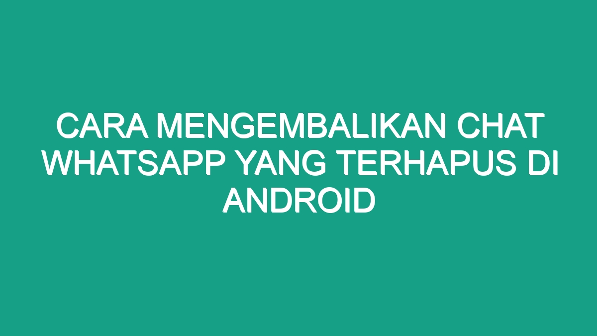 Cara Mengembalikan Chat Whatsapp Yang Terhapus Di Android - Geograf