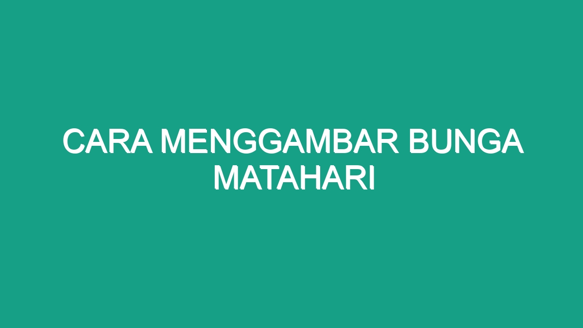 Cara Menggambar Bunga Matahari - Geograf