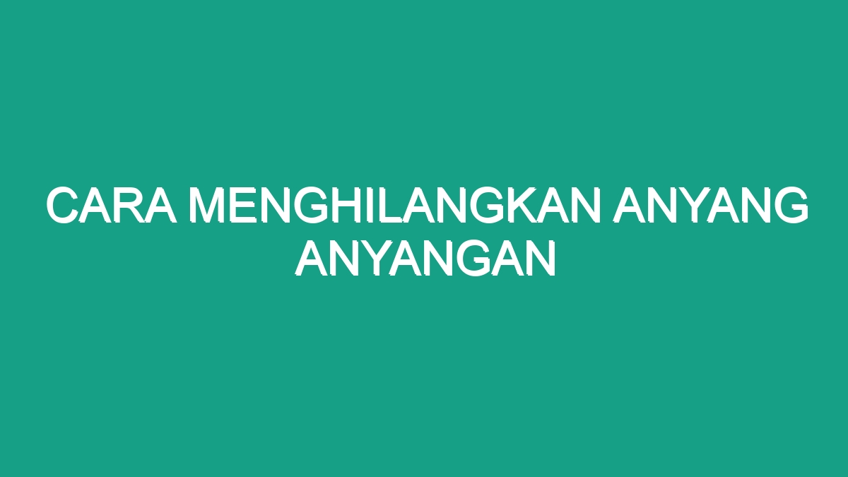 Cara Menghilangkan Anyang Anyangan - Geograf