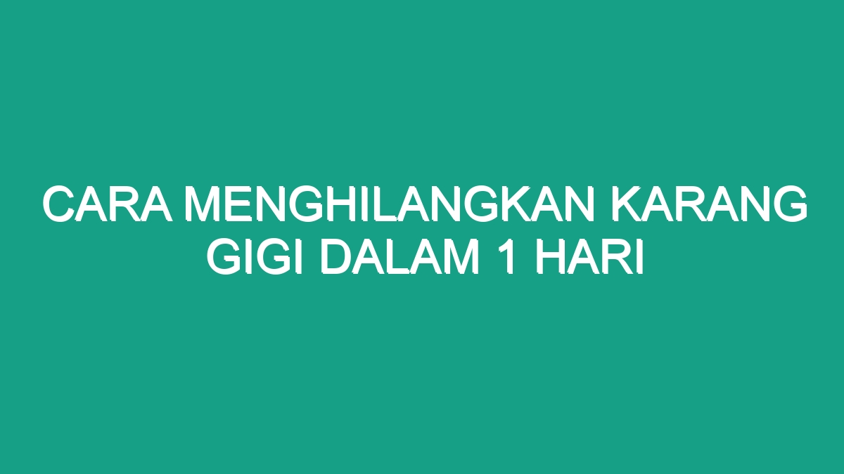 Cara Menghilangkan Karang Gigi Dalam Hari Geograf